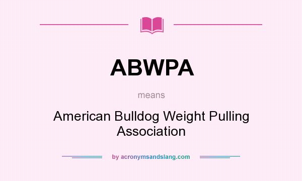 What does ABWPA mean? It stands for American Bulldog Weight Pulling Association