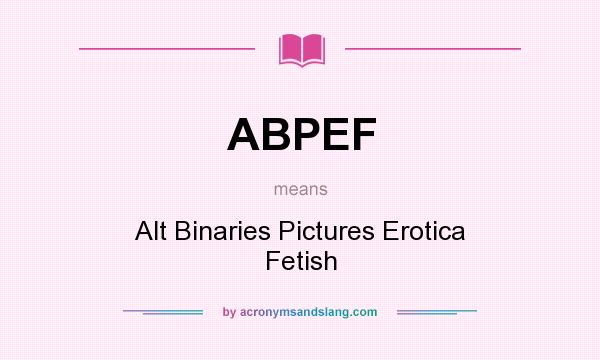 What does ABPEF mean? It stands for Alt Binaries Pictures Erotica Fetish