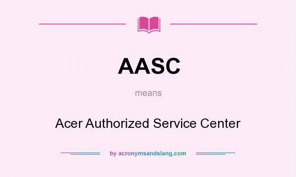 What does AASC mean? It stands for Acer Authorized Service Center