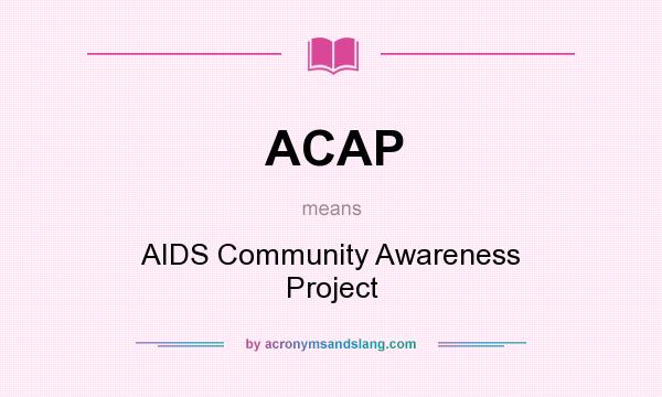 What does ACAP mean? It stands for AIDS Community Awareness Project