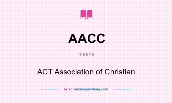 What does AACC mean? It stands for ACT Association of Christian