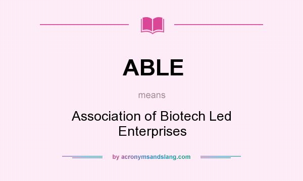 What does ABLE mean? It stands for Association of Biotech Led Enterprises