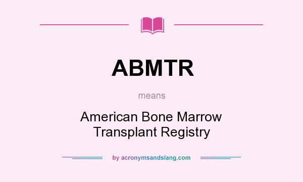 What does ABMTR mean? It stands for American Bone Marrow Transplant Registry
