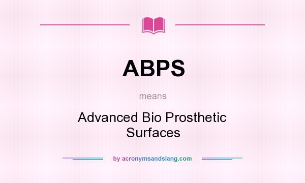 What does ABPS mean? It stands for Advanced Bio Prosthetic Surfaces
