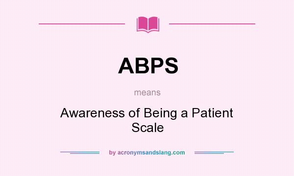 What does ABPS mean? It stands for Awareness of Being a Patient Scale