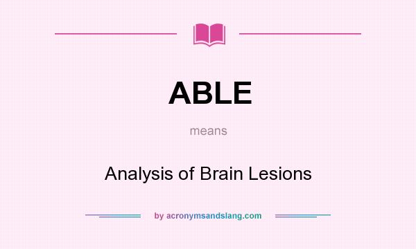 What does ABLE mean? It stands for Analysis of Brain Lesions