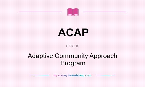 What does ACAP mean? It stands for Adaptive Community Approach Program