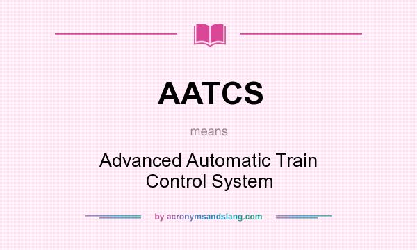 What does AATCS mean? It stands for Advanced Automatic Train Control System