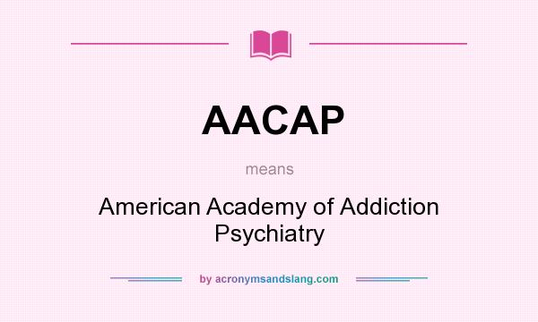 What does AACAP mean? It stands for American Academy of Addiction Psychiatry