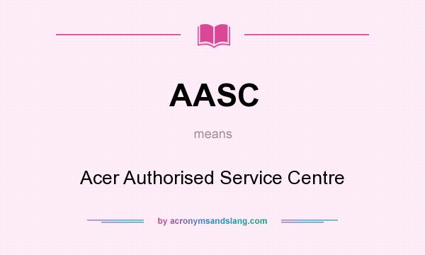 What does AASC mean? It stands for Acer Authorised Service Centre