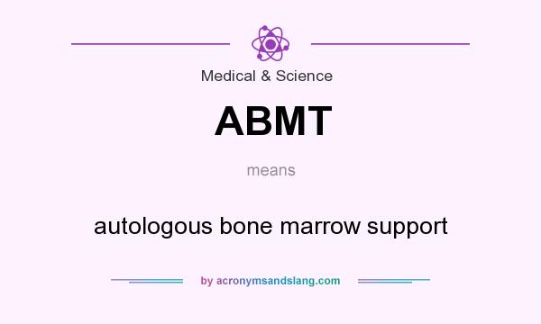 What does ABMT mean? It stands for autologous bone marrow support