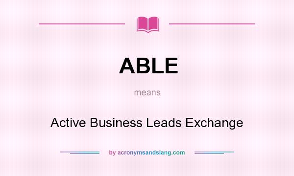 What does ABLE mean? It stands for Active Business Leads Exchange