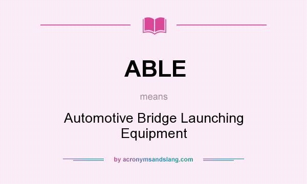 What does ABLE mean? It stands for Automotive Bridge Launching Equipment