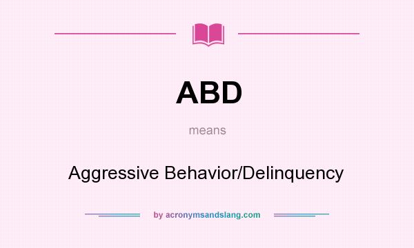 What does ABD mean? It stands for Aggressive Behavior/Delinquency