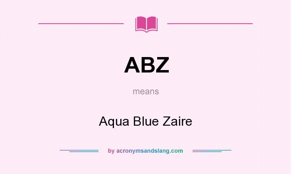 What does ABZ mean? It stands for Aqua Blue Zaire