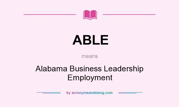 What does ABLE mean? It stands for Alabama Business Leadership Employment