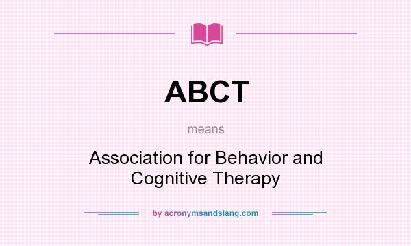 What does ABCT mean? It stands for Association for Behavior and Cognitive Therapy