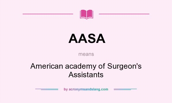 What does AASA mean? It stands for American academy of Surgeon`s Assistants
