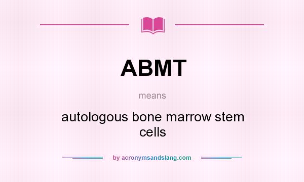 What does ABMT mean? It stands for autologous bone marrow stem cells