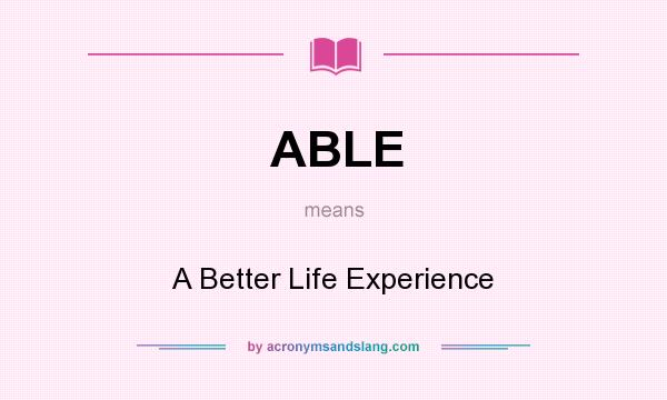 What does ABLE mean? It stands for A Better Life Experience