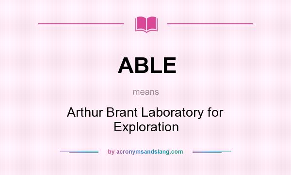 What does ABLE mean? It stands for Arthur Brant Laboratory for Exploration