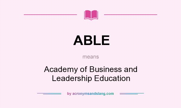 What does ABLE mean? It stands for Academy of Business and Leadership Education