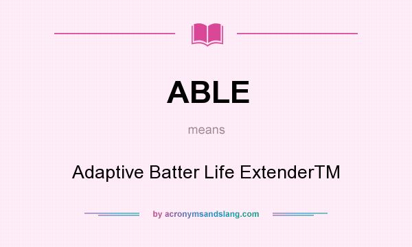 What does ABLE mean? It stands for Adaptive Batter Life ExtenderTM