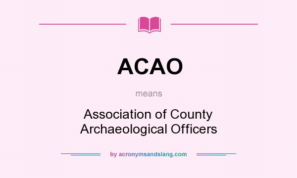 What does ACAO mean? It stands for Association of County Archaeological Officers
