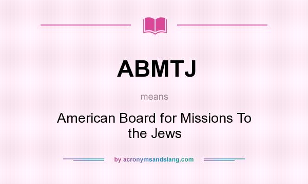 What does ABMTJ mean? It stands for American Board for Missions To the Jews