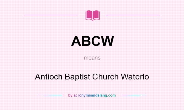 What does ABCW mean? It stands for Antioch Baptist Church Waterlo