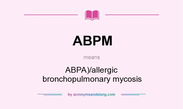 What does ABPM mean? It stands for ABPA)/allergic bronchopulmonary mycosis