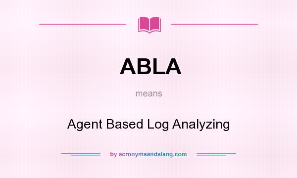 What does ABLA mean? It stands for Agent Based Log Analyzing