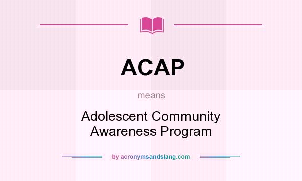 What does ACAP mean? It stands for Adolescent Community Awareness Program