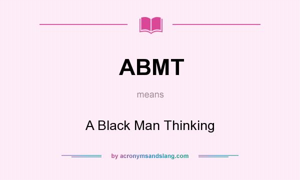 What does ABMT mean? It stands for A Black Man Thinking