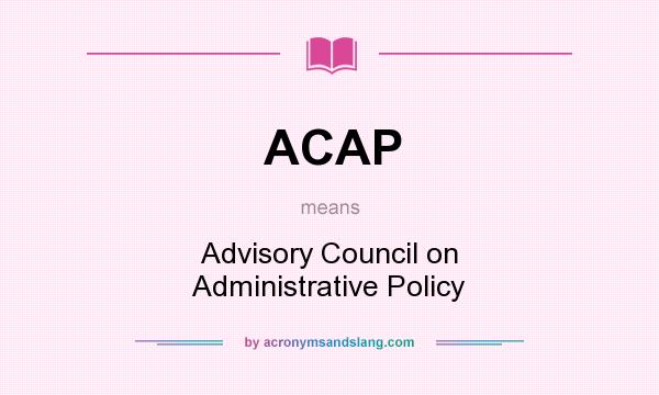 What does ACAP mean? It stands for Advisory Council on Administrative Policy