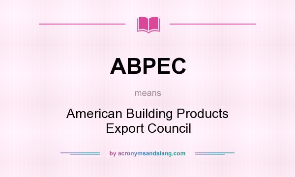 What does ABPEC mean? It stands for American Building Products Export Council