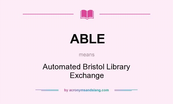 What does ABLE mean? It stands for Automated Bristol Library Exchange
