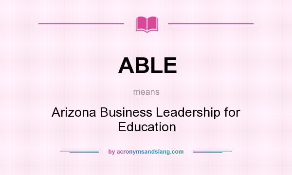 What does ABLE mean? It stands for Arizona Business Leadership for Education