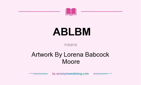 What does ABLBM mean? It stands for Artwork By Lorena Babcock Moore