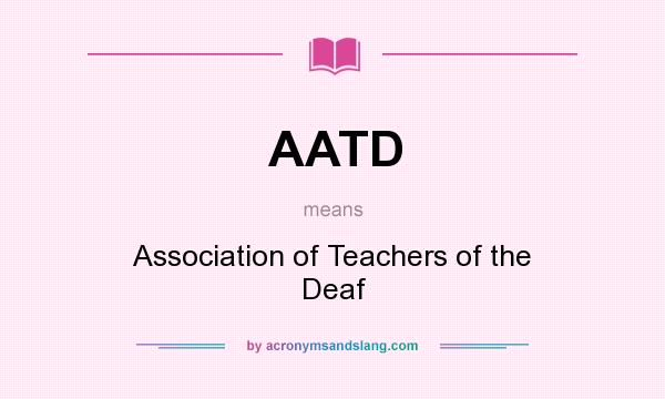 What does AATD mean? It stands for Association of Teachers of the Deaf