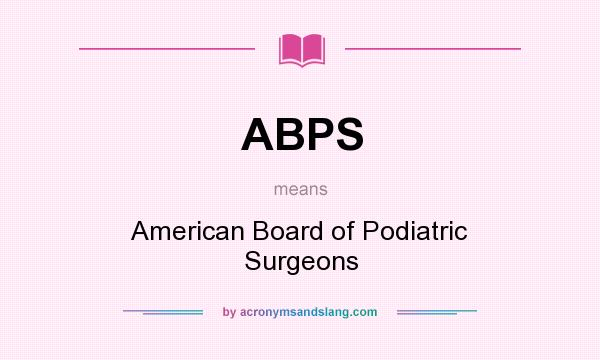 What does ABPS mean? It stands for American Board of Podiatric Surgeons