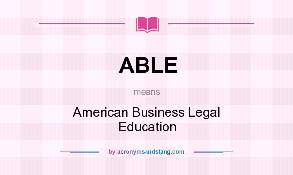 What does ABLE mean? It stands for American Business Legal Education