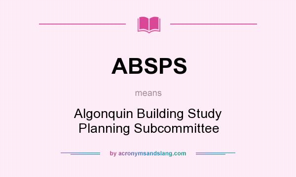 What does ABSPS mean? It stands for Algonquin Building Study Planning Subcommittee