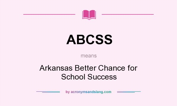 What does ABCSS mean? It stands for Arkansas Better Chance for School Success