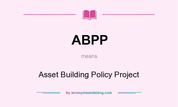 What does ABPP mean? It stands for Asset Building Policy Project