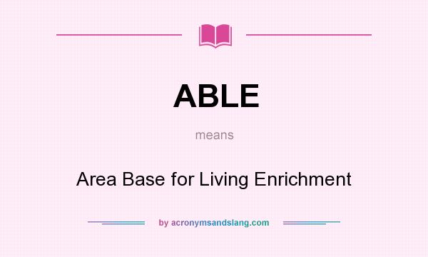 What does ABLE mean? It stands for Area Base for Living Enrichment