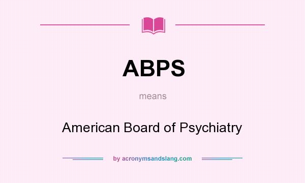 What does ABPS mean? It stands for American Board of Psychiatry