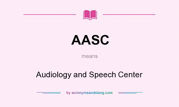 What does AASC mean? It stands for Audiology and Speech Center