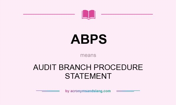 What does ABPS mean? It stands for AUDIT BRANCH PROCEDURE STATEMENT