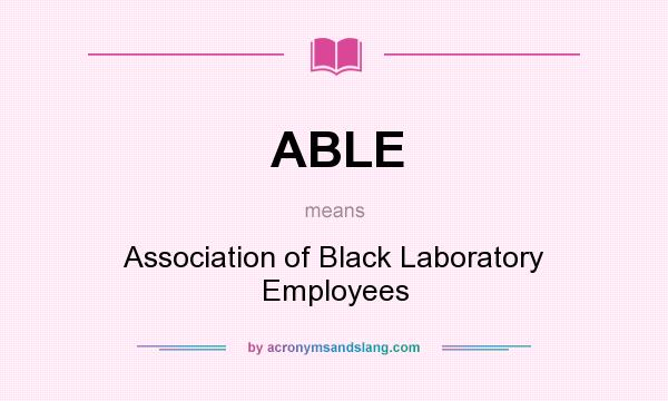 What does ABLE mean? It stands for Association of Black Laboratory Employees